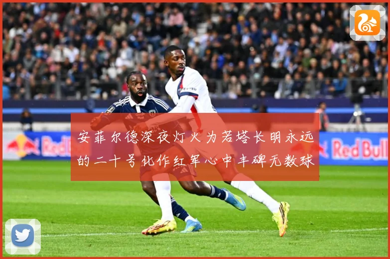 安菲尔德深夜灯火为若塔长明永远的二十号化作红军心中丰碑无数球战术观察：最新赛事动态与深度分析