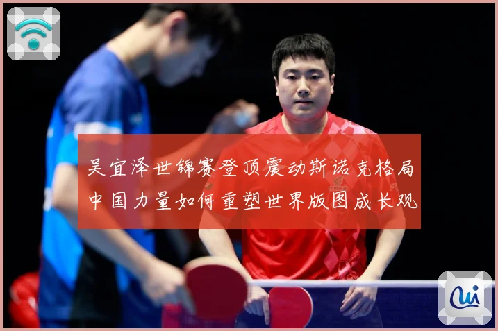 吴宜泽世锦赛登顶震动斯诺克格局中国力量如何重塑世界版图成长观察：最新赛事动态与深度分析