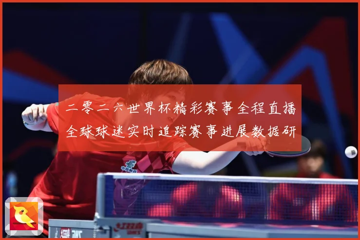 二零二六世界杯精彩赛事全程直播全球球迷实时追踪赛事进展数据研判：最新赛事动态与深度分析