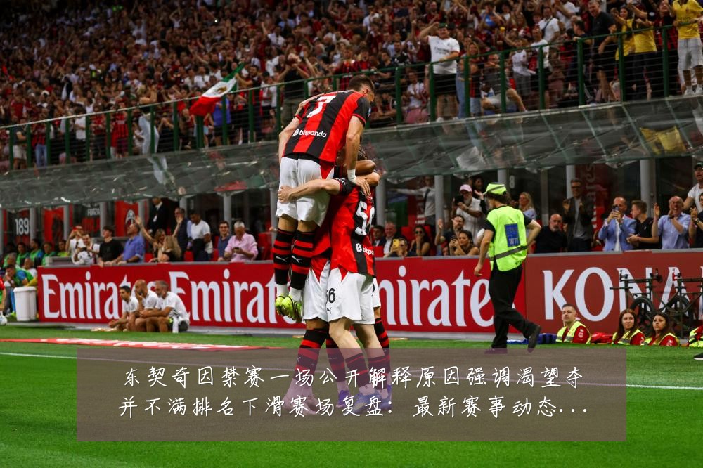 东契奇因禁赛一场公开解释原因强调渴望夺并不满排名下滑赛场复盘：最新赛事动态与深度分析