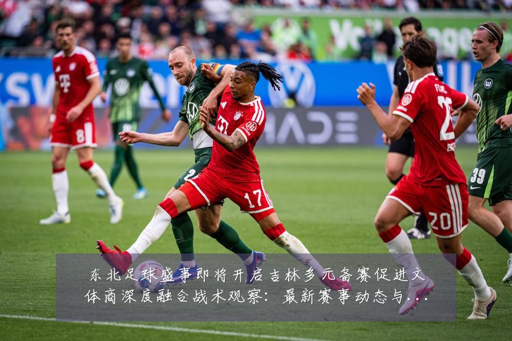 东北足球盛事即将开启吉林多元备赛促进文体商深度融合战术观察：最新赛事动态与深度分析