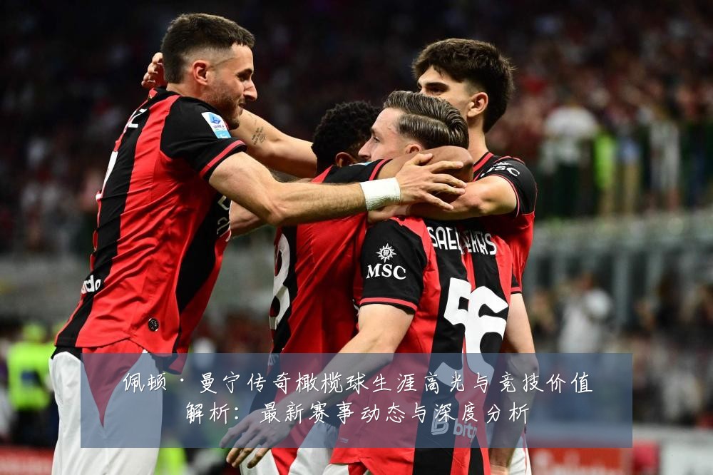 佩顿·曼宁传奇橄榄球生涯高光与竞技价值解析：最新赛事动态与深度分析