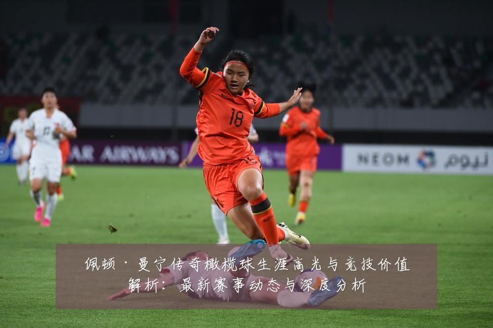 佩顿·曼宁传奇橄榄球生涯高光与竞技价值解析：最新赛事动态与深度分析