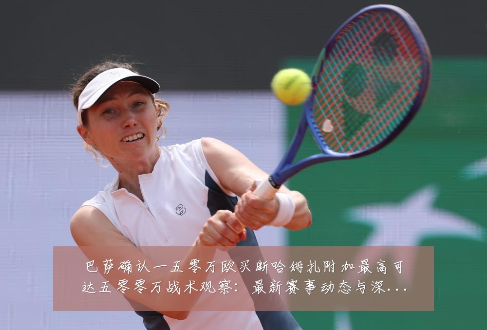 巴萨确认一五零万欧买断哈姆扎附加最高可达五零零万战术观察：最新赛事动态与深度分析
